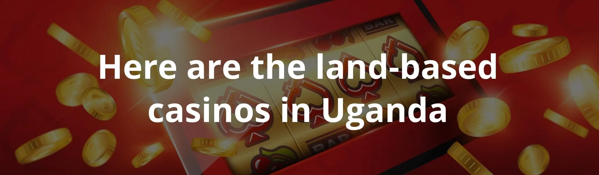 Here are the land based casinos in Uganda