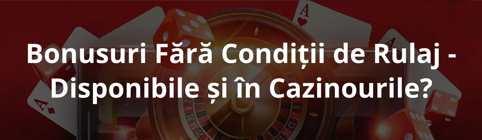 Bonusuri Fără Condiții de Rulaj   Disponibile și în Cazinourile Online din România