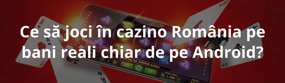 Ce să joci în cazino România pe bani reali chiar de pe Android