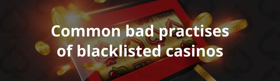 Common bad practises of blacklisted casinos