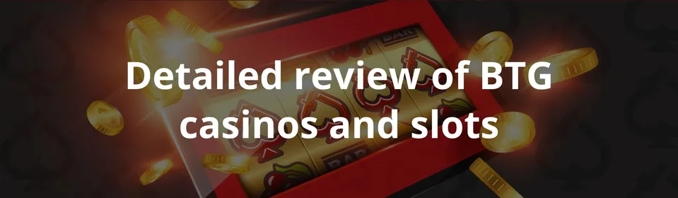 Detailed review of BTG casinos and slots