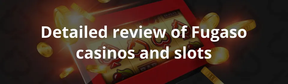 Detailed review of Fugaso casinos and slots