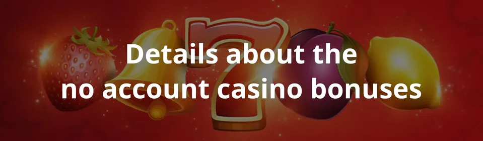 Details about the no account casino bonuses