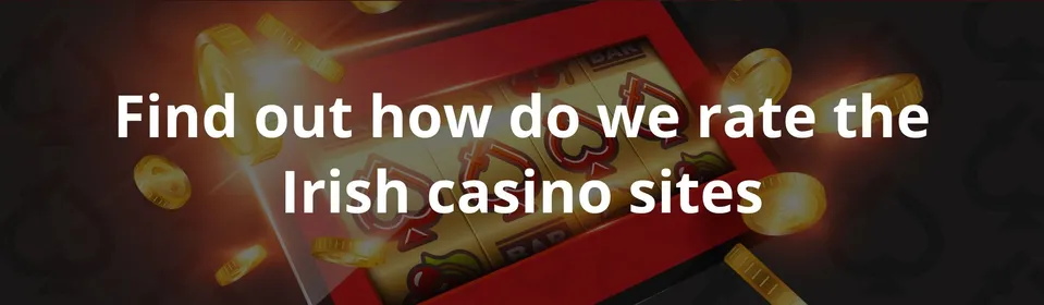 Find out how do we rate the Irish casino sites