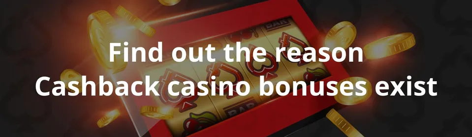 Find out the reason Cashback casino bonuses exist