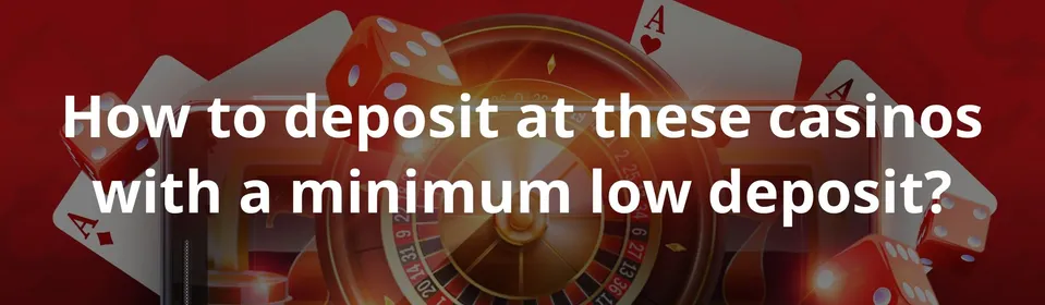 How to deposit at these casinos with a minimum low deposit