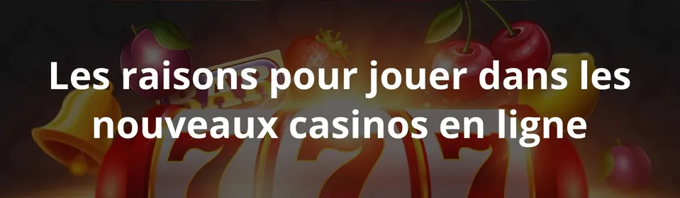 Les raisons pour jouer dans les nouveaux casinos en ligne