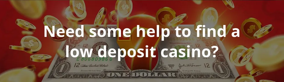 Need some help to find a low deposit casino
