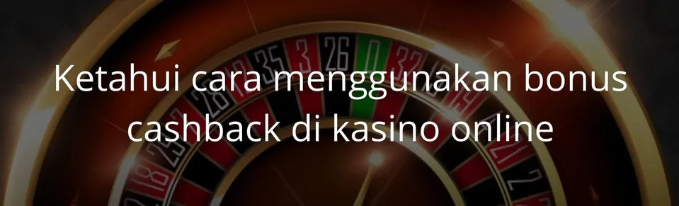 Ketahui cara menggunakan bonus cashback di kasino online