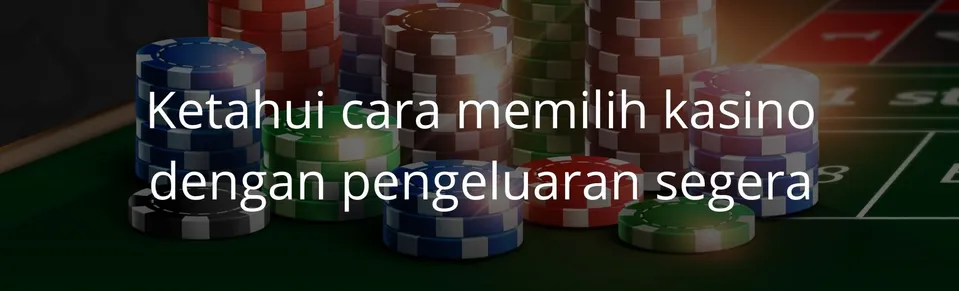 Ketahui cara memilih kasino dengan pengeluaran segera