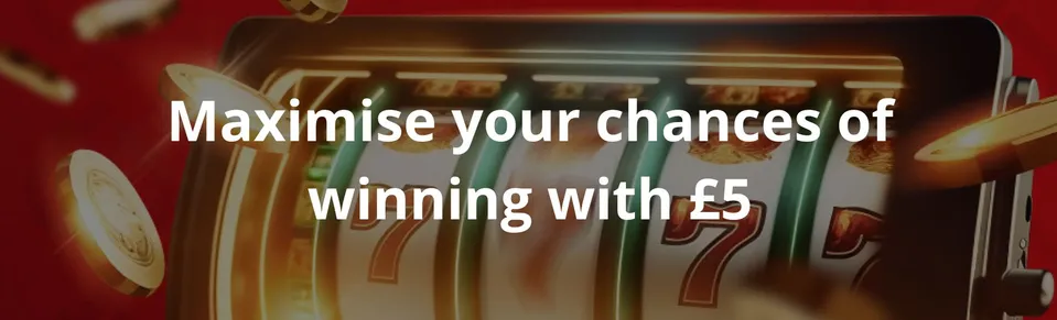 Maximise your chances of winning with £5