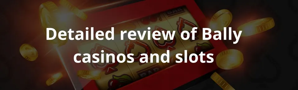 Detailed review of Bally casinos and slots