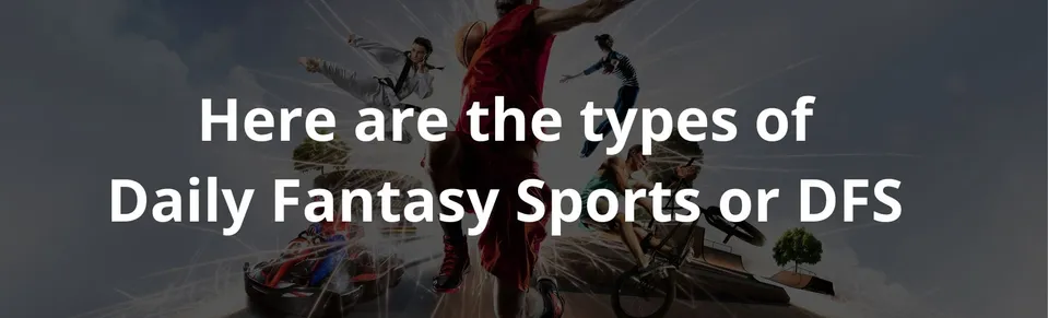 Here are the types of Daily Fantasy Sports or DFS