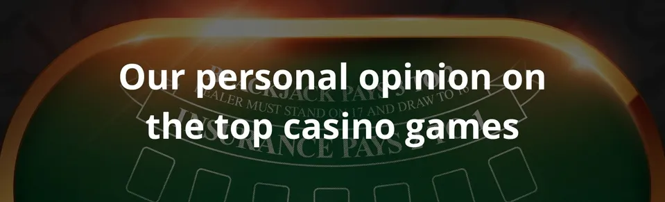 Our personal opinion on the top casino games