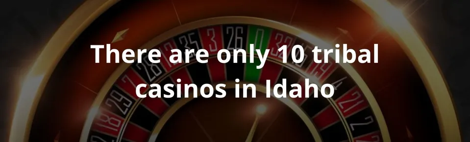 There are only 10 tribal casinos in Idaho