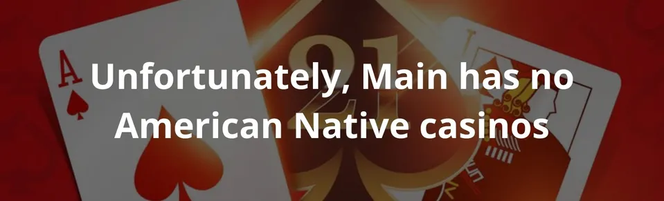 Unfortunately, Main has no American Native casinos
