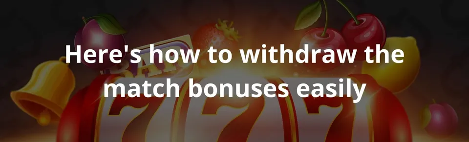 Here's how to withdraw the match bonuses easily