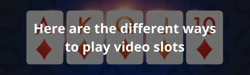 Here are the different ways to play video slots