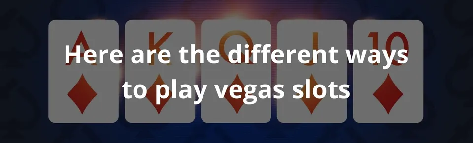 Here are the different ways to play vegas slots