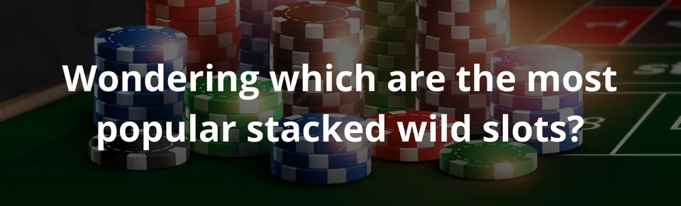Wondering which are the most popular stacked wild slots